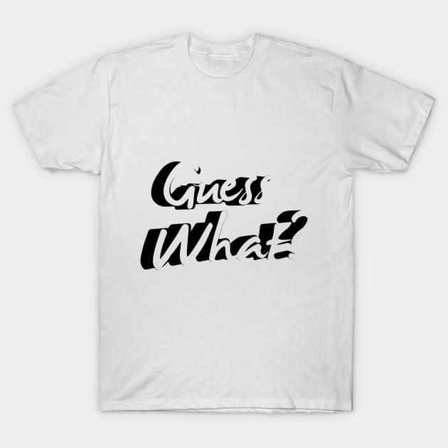 Guess What? T-Shirt by dblaiya